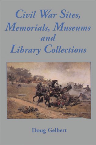 Civil War Sites, Memorials, Museums and Library Collections: A State by State Guidebook to Places Open to the Public
