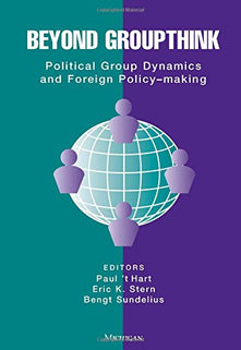 Beyond Groupthink: Political Group Dynamics and Foreign Policy Making