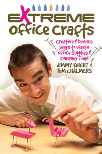Extreme Office Crafts: Creative and Devious Ways to Waste Office Supplies and Company Time