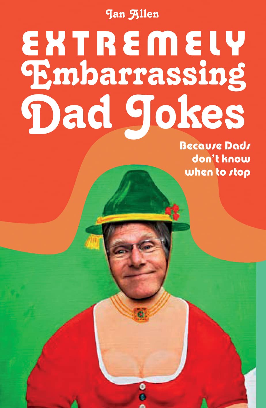 Extremely Embarrassing Dad Jokes: Because Dads don’t know when to stop