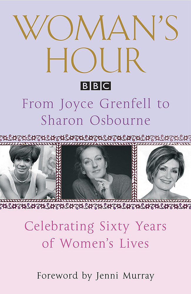 Woman's Hour: From Joyce Grenfell to Sharon Osbourne: Celebrating Sixty Years of Women's Lives