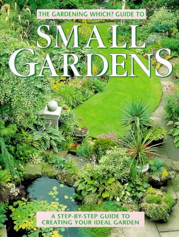 "Gardening Which?" Guide to Small Gardens: A Step-by-step Guide to Creating Your Ideal Garden ("Which?" Consumer Guides)