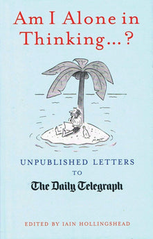 Am I Alone in Thinking... ?: Unpublished Letters to the Editor (Daily Telegraph Letters)