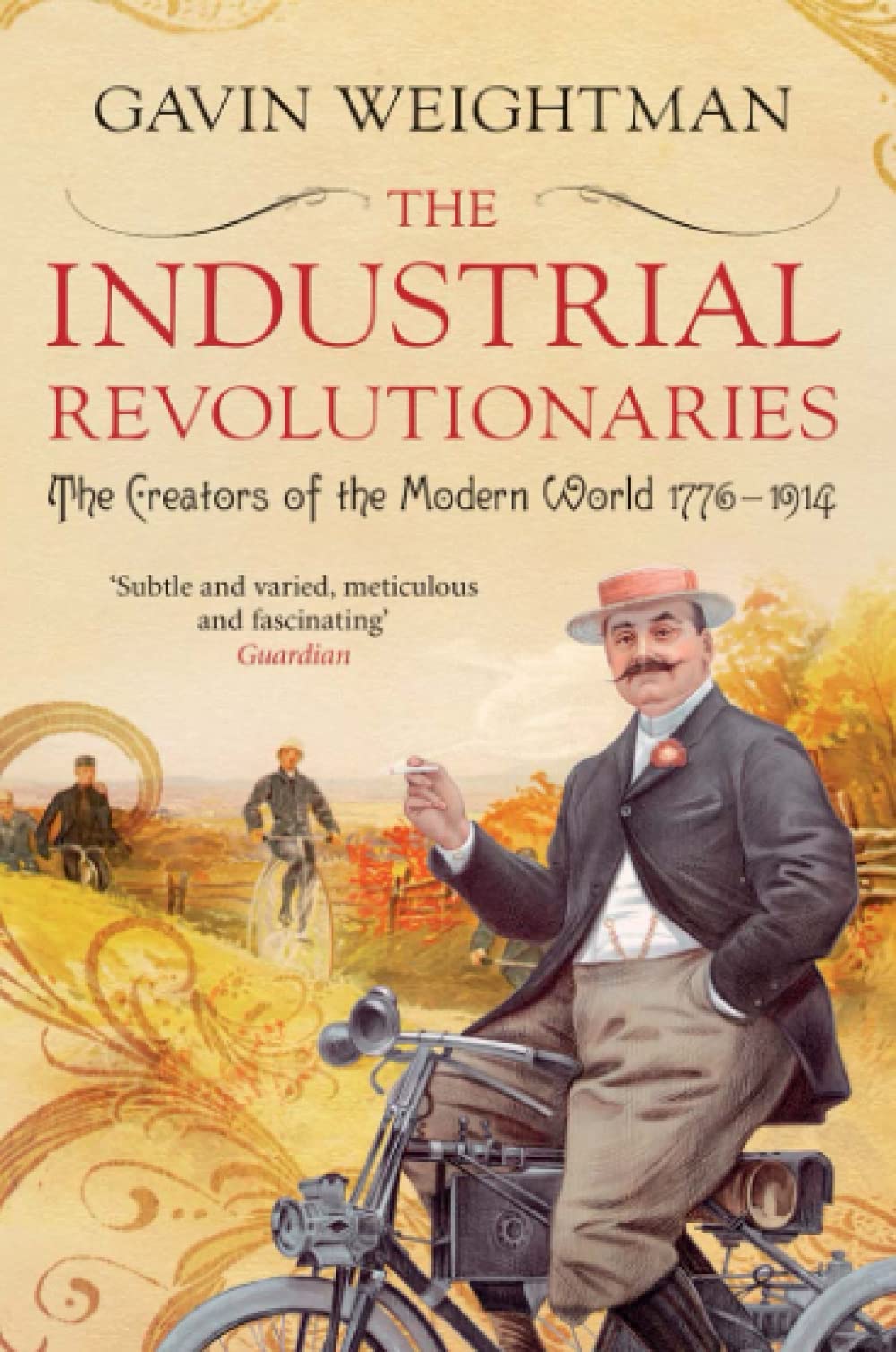 The Industrial Revolutionaries: The Creators of the Modern World 1776 - 1914