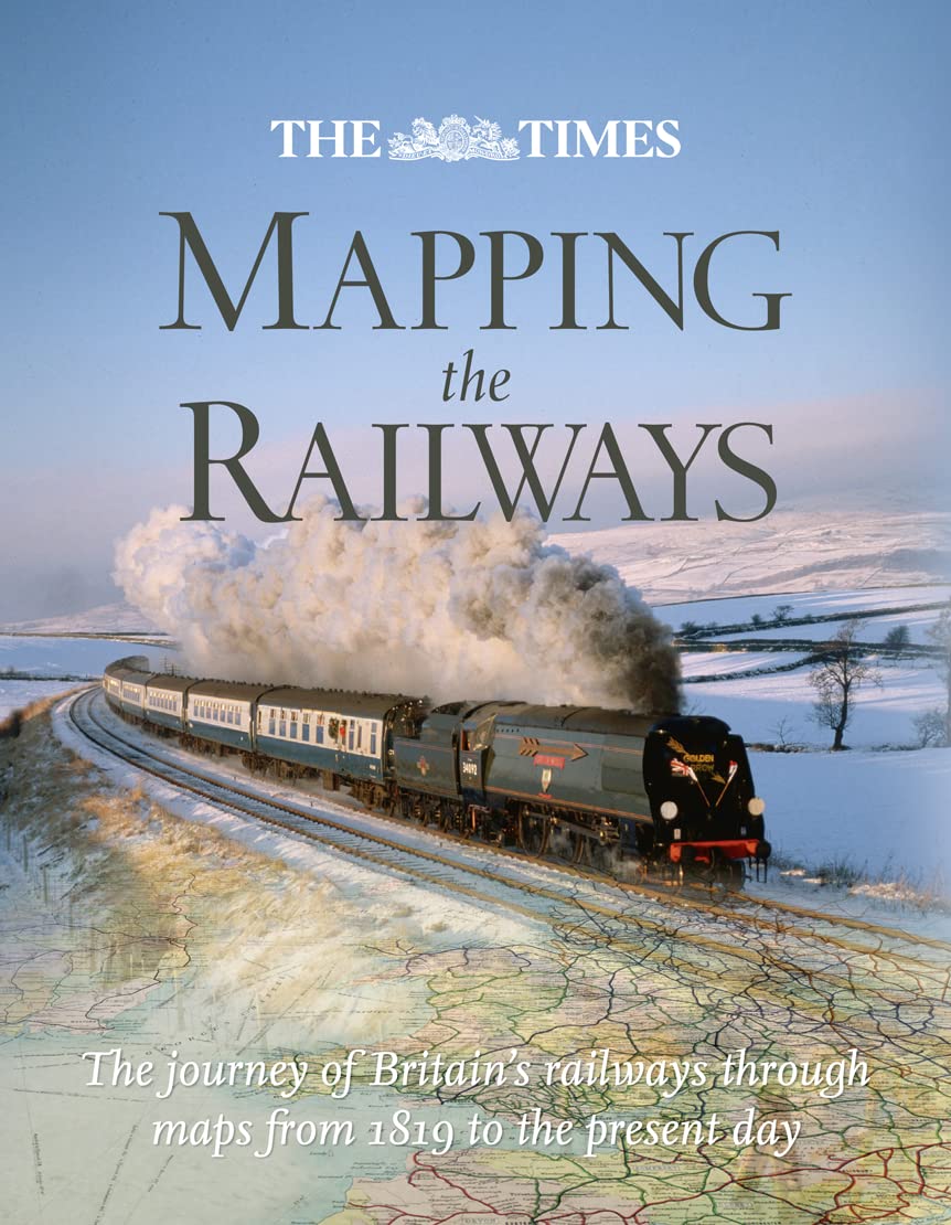 The Times Mapping The Railways: The Journey of Britain’s Railways Through Maps from 1819 to the Present Day