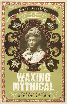Waxing Mythical: The Life and Legend of Madame Tussaud