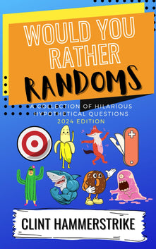 Would You Rather Randoms: A collection of hilarious hypothetical questions: 1 (Clint Hammerstrike Asks)