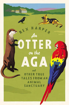 An Otter on the Aga: And Other True Tales from an Animal Sanctuary