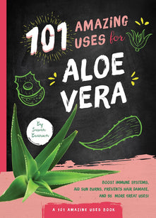 101 Amazing Uses for Aloe Vera: Boost Your Immune System, Soothe Dry Skin, Prevent Hair Damage, and 98 More!