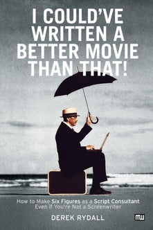 I Could've Written a Better Movie Than That: How to Make Six Figures as a Script Consultant Even If You're Not a Screenwriter