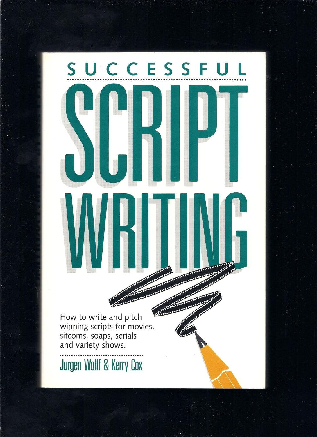 Successful Script Writing: How to Write and Pitch Winning Scripts for Movies, Sitcoms, Soaps and Serials