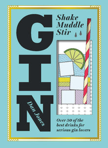 Gin: Shake, Muddle, Stir: Over 40 of the Best Gin Drinks for Serious Gin Lovers