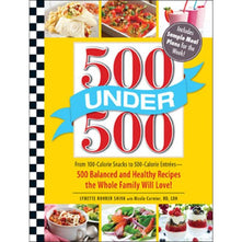 500 Under 500: From 100-Calorie Snacks to 500-Calorie Entrees - 500 Balanced and Healthy Recipes the Whole Family Will Love!