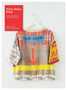 Print, Make, Wear: Creative Projects for Digital Textile Design
