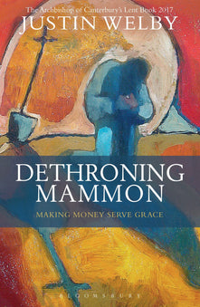 Dethroning Mammon: Making Money Serve Grace: The Archbishop of Canterbury’s Lent Book 2017