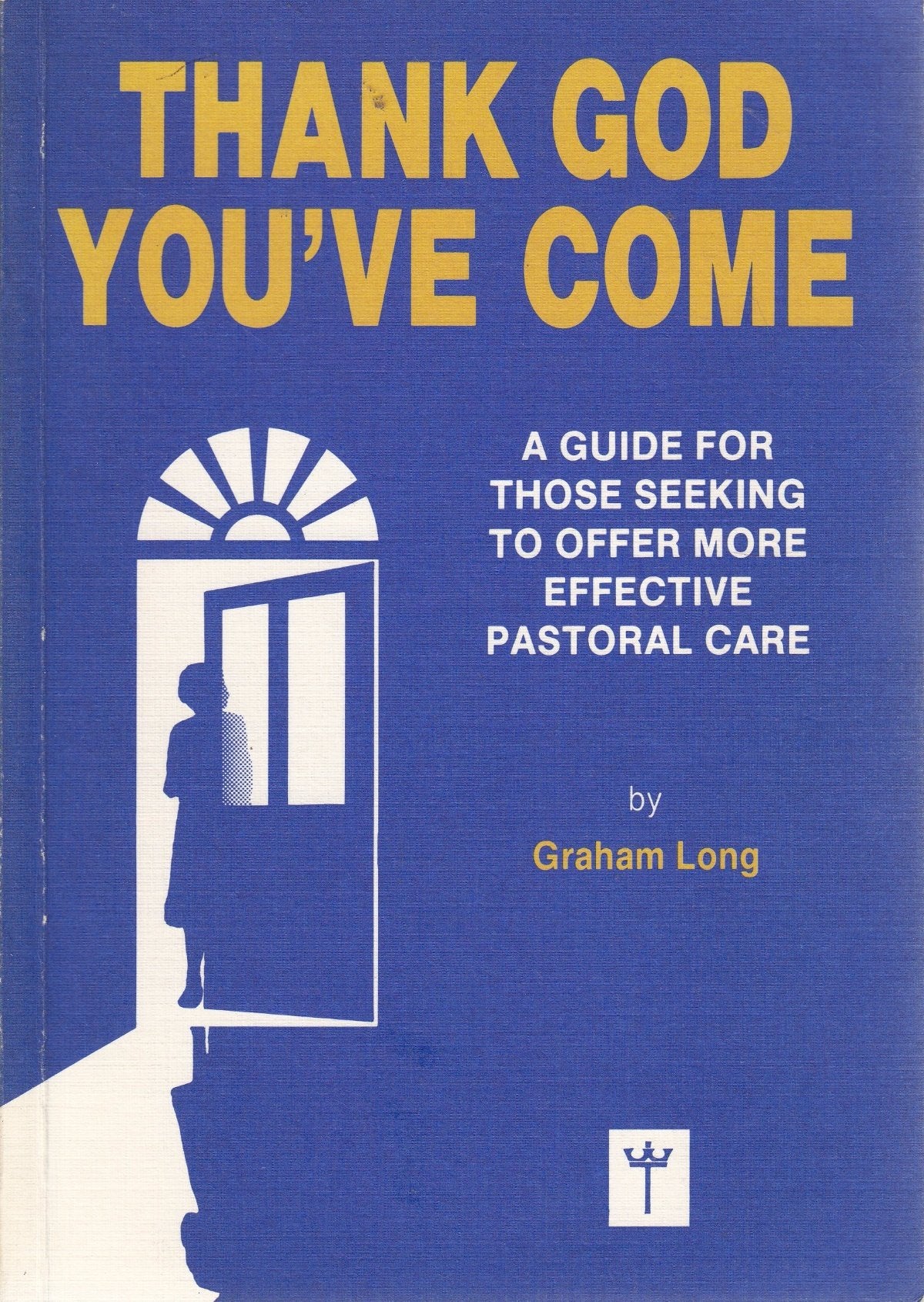 Thank God You've Come: Guide for Those Seeking to Offer More Effective Pastoral Care