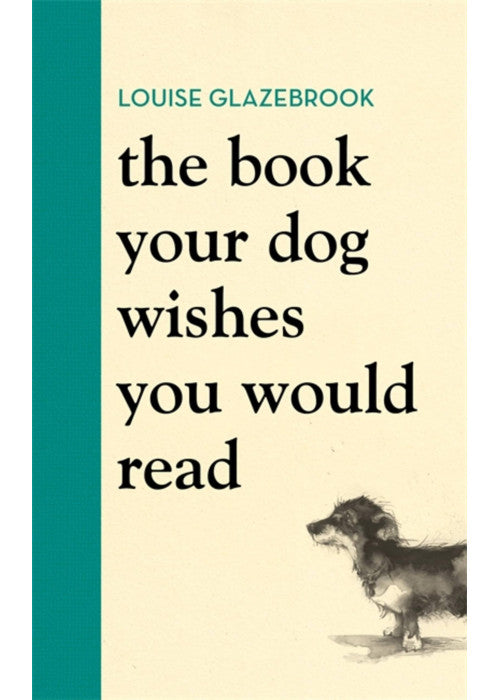 The Book Your Dog Wishes You Would Read: The bestselling guide for dog lovers (Louise Glazebrook)