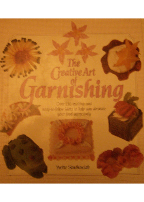 The Creative Art of Garnishing - over 130 exciting and easy-to-follow ideas to help you decorate your food attractively