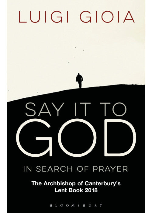 Say it to God: In Search of Prayer: The Archbishop of Canterbury's Lent Book 2018
