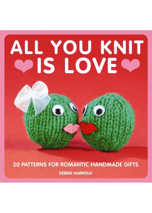 All You Knit is Love: 20 Patterns for Romantic Handmade Gifts