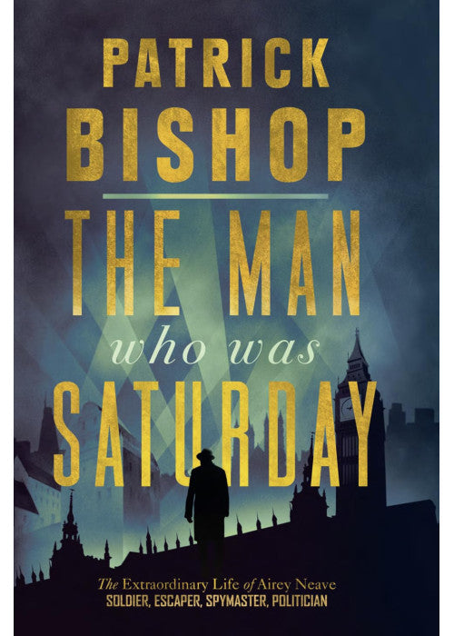 The Man Who Was Saturday: The Extraordinary Life of Airey Neave