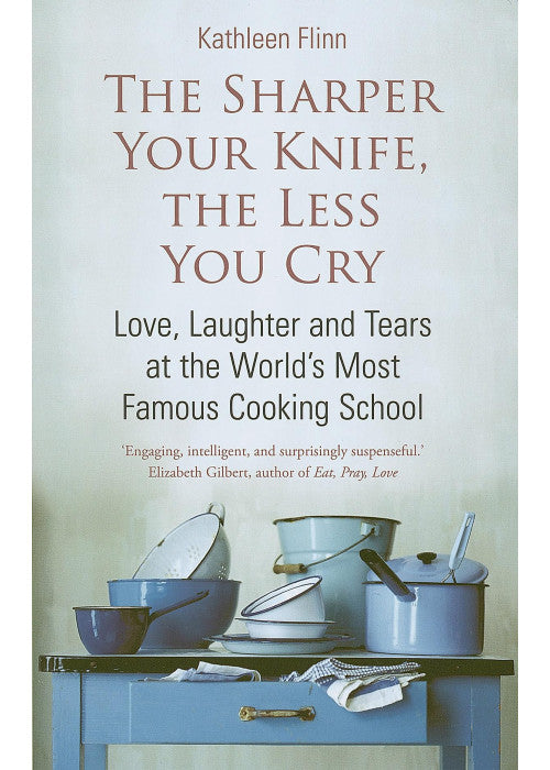 The Sharper Your Knife, The Less You Cry: Love, laughter and tears at the world's most famous cooking school