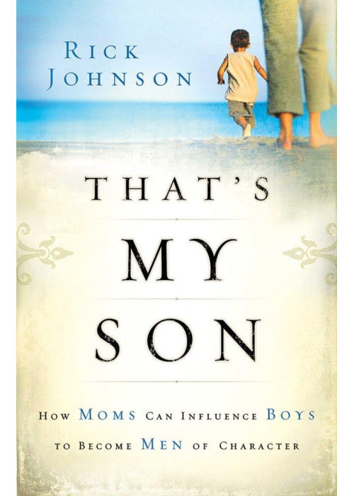 That's My Son: How Moms Can Influence Boys To Become Men Of Character