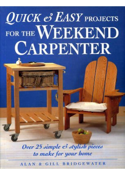 Quick and Easy Projects for the Weekend Carpenter: Over 25 Simple and Stylish Pieces to Make for Your Home