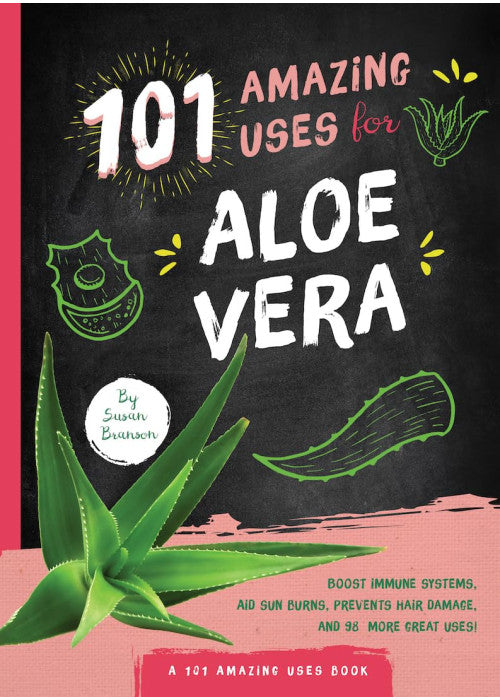101 Amazing Uses for Aloe Vera: Boost Your Immune System, Soothe Dry Skin, Prevent Hair Damage, and 98 More!