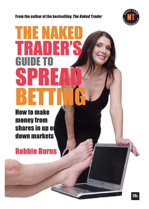 The Naked Trader's Guide to Spread Betting: How to Make Money from Shares in Up or Down Markets