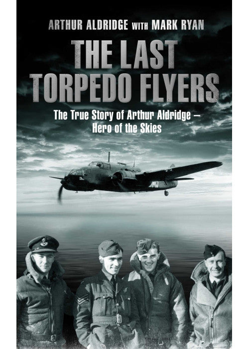 The Last Torpedo Flyers: The True Story of Arthur Aldridge, Hero of the Skies