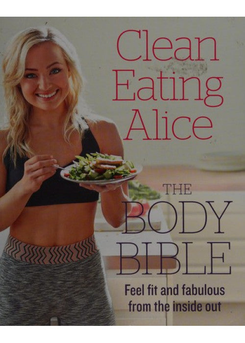 Clean Eating Alice The Body Bible: Feel Fit and Fabulous from the Inside Out