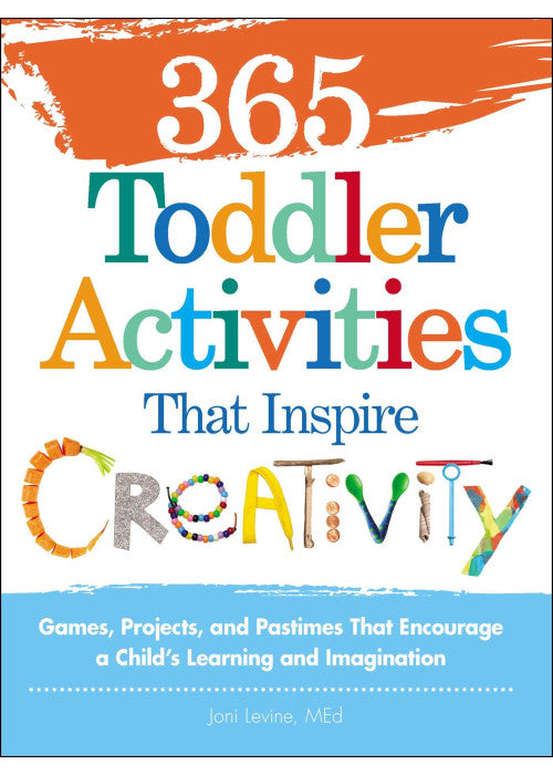 365 Toddler Activities That Inspire Creativity: Games, Projects, and Pastimes That Encourage a Child’s Learning and Imagination