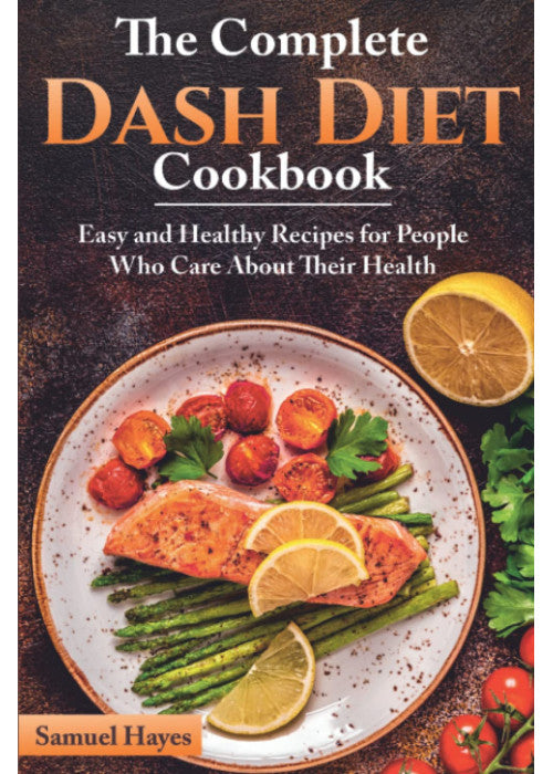 The Complete Dash Diet Cookbook: Easy and Healthy Recipes for People Who Care About Their Health