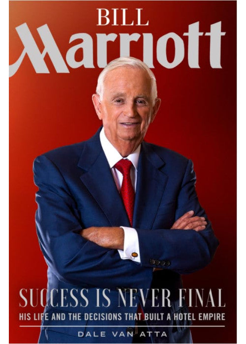 Bill Marriott: Success Is Never Final--His Life and the Decisions That Built a Hotel Empire