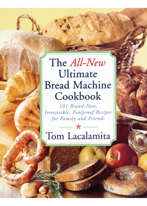 The All New Ultimate Bread Machine Cookbook: 101 Brand New Irresistible Foolproof Recipes For Family And Friends