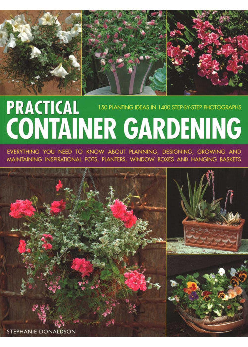 Practical Container Gardening: 150 planting ideas in 140 step-by-step photographs: Everything you need to know about planning, designing, growing and ... planters, window boxes and hanging baskets