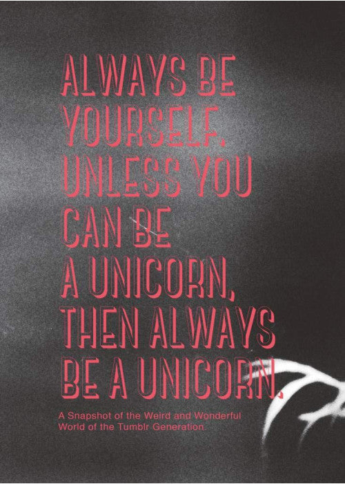 Always be Yourself. Unless You Can Be a Unicorn Then Always Be a Unicorn: A Snapshot of the Weird and Wonderful World of the Tumblr Generation