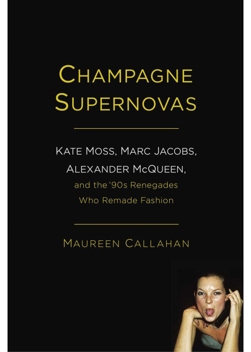 Champagne Supernovas: Kate Moss, Marc Jacobs, Alexander Mcqueen, And The 90s Renegades Who Remade Fashion
