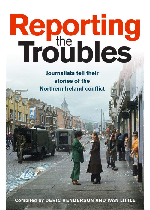 Reporting the Troubles: Journalists tell their stories of the Northern Ireland conflict