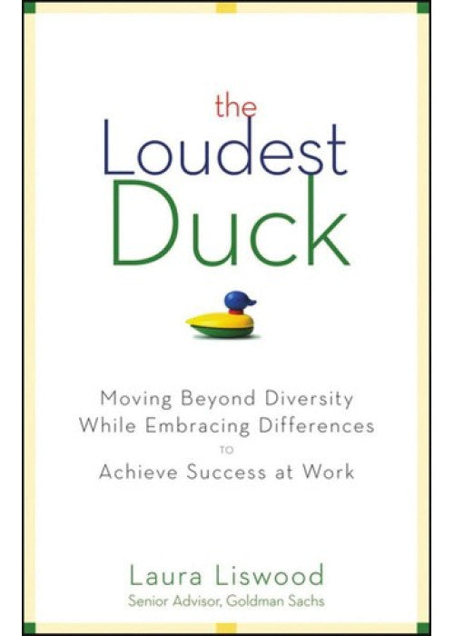 The Loudest Duck: Moving Beyond Diversity while Embracing Differences to Achieve Success at Work