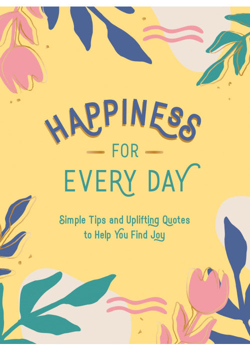Happiness for Every Day: Simple Tips and Uplifting Quotes to Help You Find Joy