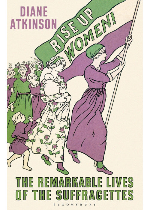 Rise Up Women!: The Remarkable Lives of the Suffragettes