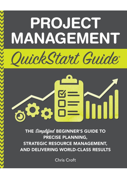 Project Management QuickStart Guide: The Simplified Beginner’s Guide to Precise Planning, Strategic Resource Management, and Delivering World Class Results (Starting a Business - QuickStart Guides)