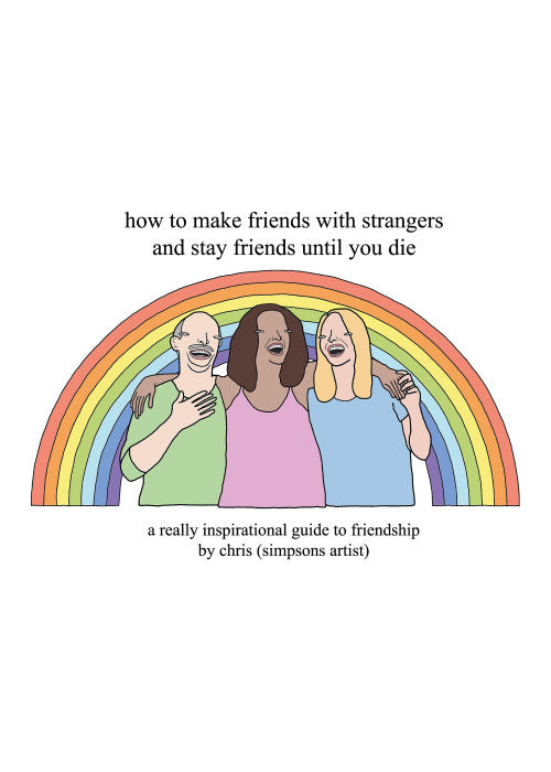 How to Make Friends With Strangers and Stay Friends Until You Die: A Really Inspirational Guide to Friendship