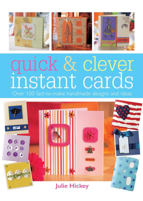 Quick and Clever Instant Cards: Over 100 Fast-to-Make Handmade Designs and Ideas