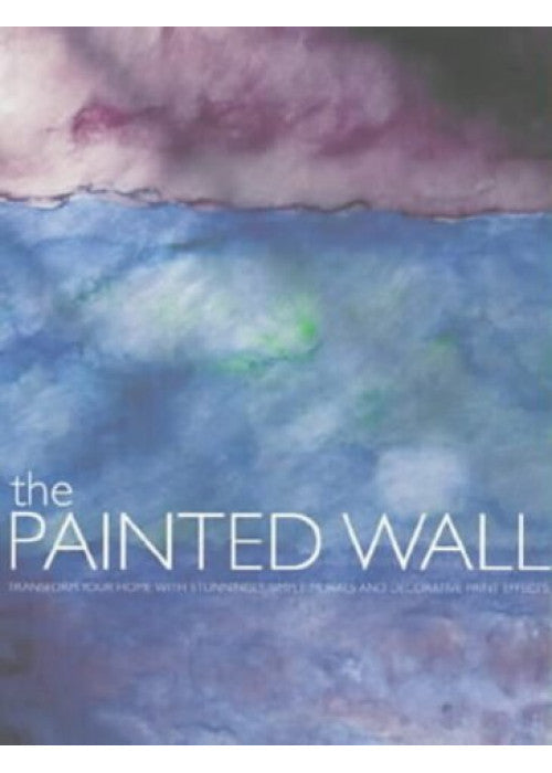 The Painted Wall: Decorative Paint Effects to Transform Your Home