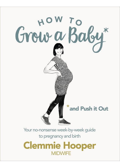How to Grow a Baby and Push It Out: Your no-nonsense guide to pregnancy and birth