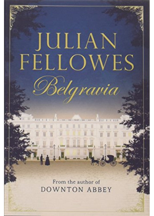 Julian Fellowes's Belgravia: From the creator of DOWNTON ABBEY and THE GILDED AGE