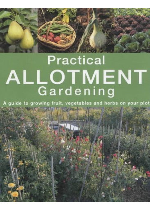 Practical Allotment Gardening. A Guide to Growing Fruit, Vegetables and Herbs on Your Plot
